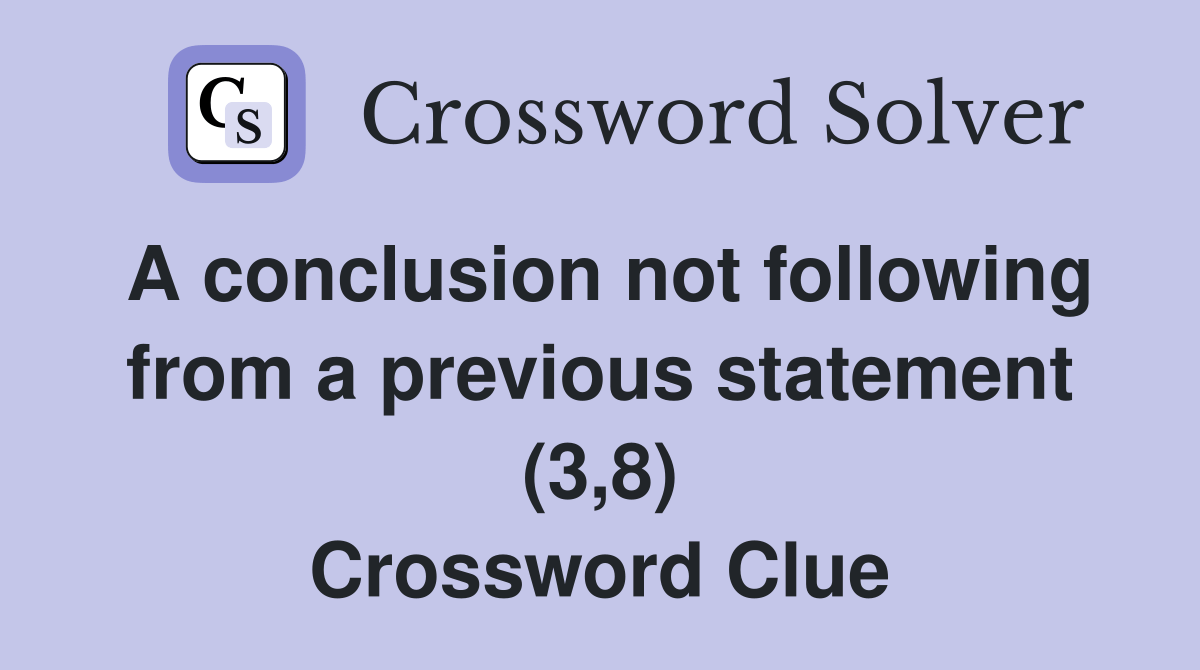A conclusion not following from a previous statement (3,8) Crossword(07)